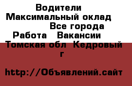 -Водители  › Максимальный оклад ­ 45 000 - Все города Работа » Вакансии   . Томская обл.,Кедровый г.